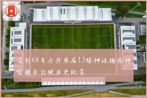 尘封68年方丹单届13球神迹梅西姆哈能否打破历史纪录