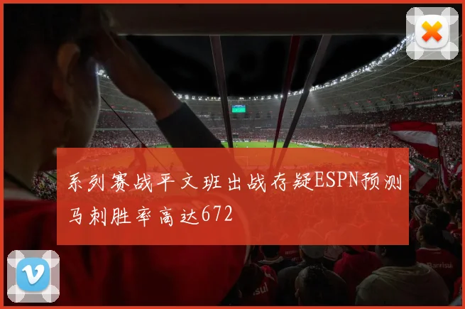 系列赛战平文班出战存疑ESPN预测马刺胜率高达672