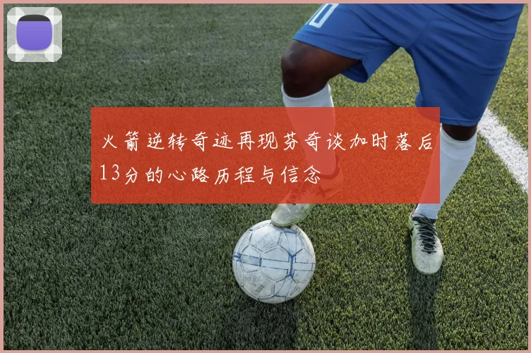 火箭逆转奇迹再现芬奇谈加时落后13分的心路历程与信念