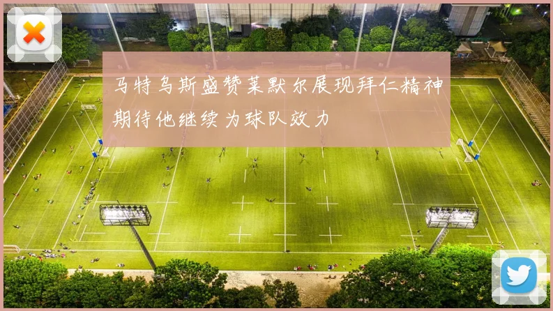 马特乌斯盛赞莱默尔展现拜仁精神期待他继续为球队效力